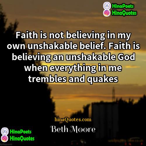 Beth Moore Quotes | Faith is not believing in my own